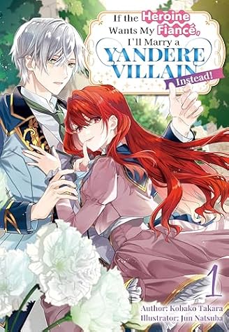 If the Heroine Wants My Fiancé, I’ll Marry a Yandere Villain Instead! Vol.1 by Kobako Takara book cover